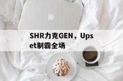 开云体育平台APP-SHR力克GEN，Upset制霸全场的简单介绍